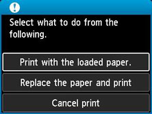 Print with the loaded paper / Replace the paper and print / Cancel print